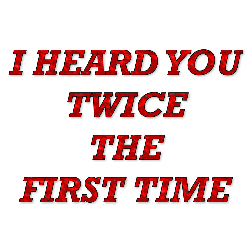 T-Shirt: I HEARD YOU TWICE THE FIRST TIME